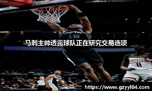马刺主帅透露球队正在研究交易选项