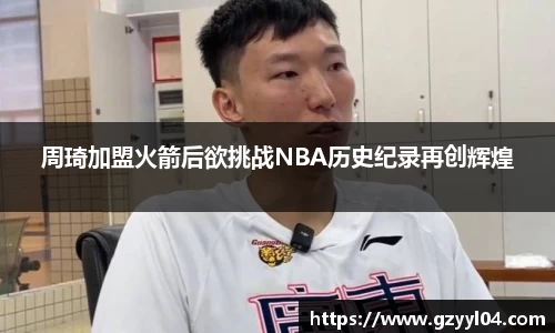 周琦加盟火箭后欲挑战NBA历史纪录再创辉煌