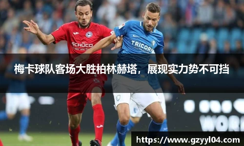 梅卡球队客场大胜柏林赫塔，展现实力势不可挡