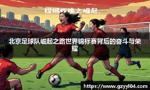 北京足球队崛起之路世界锦标赛背后的奋斗与荣耀