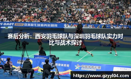 赛后分析：西安羽毛球队与深圳羽毛球队实力对比与战术探讨