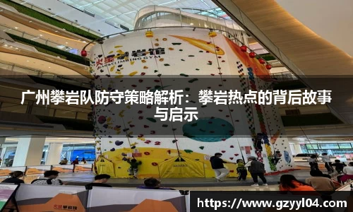 广州攀岩队防守策略解析：攀岩热点的背后故事与启示