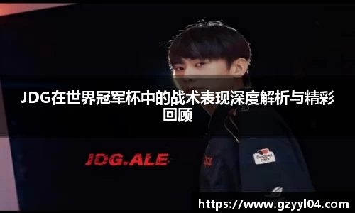 JDG在世界冠军杯中的战术表现深度解析与精彩回顾