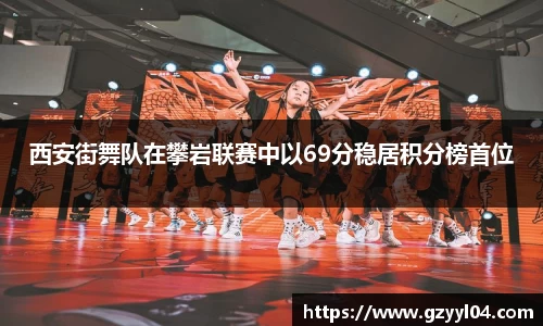 西安街舞队在攀岩联赛中以69分稳居积分榜首位