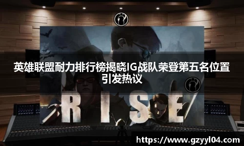 英雄联盟耐力排行榜揭晓IG战队荣登第五名位置引发热议