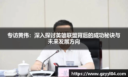 专访黄伟：深入探讨英雄联盟背后的成功秘诀与未来发展方向
