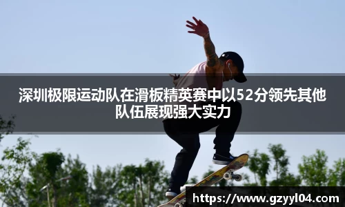 深圳极限运动队在滑板精英赛中以52分领先其他队伍展现强大实力