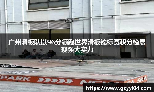 广州滑板队以96分领跑世界滑板锦标赛积分榜展现强大实力