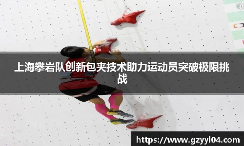 上海攀岩队创新包夹技术助力运动员突破极限挑战