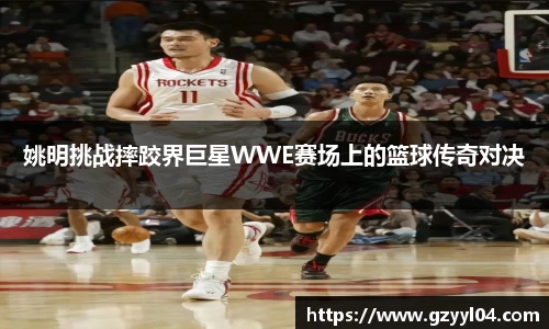 姚明挑战摔跤界巨星WWE赛场上的篮球传奇对决