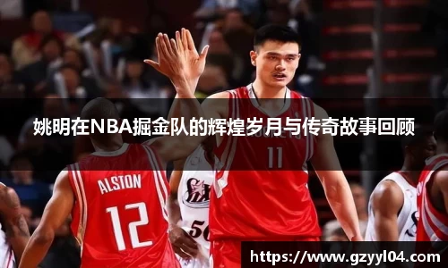 姚明在NBA掘金队的辉煌岁月与传奇故事回顾