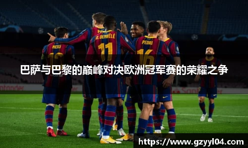 巴萨与巴黎的巅峰对决欧洲冠军赛的荣耀之争