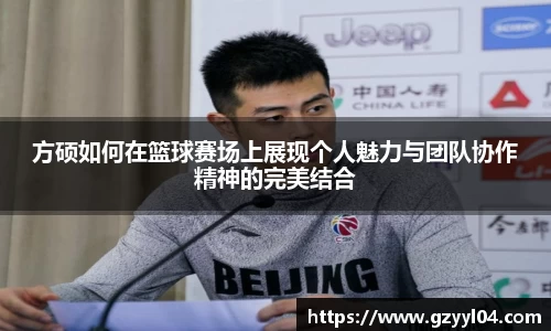 方硕如何在篮球赛场上展现个人魅力与团队协作精神的完美结合