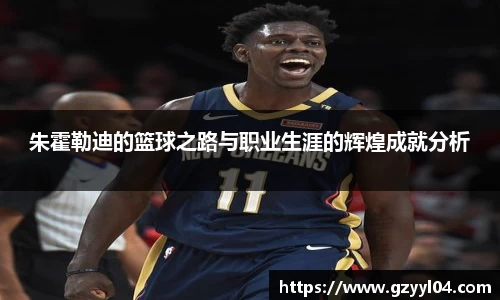 朱霍勒迪的篮球之路与职业生涯的辉煌成就分析