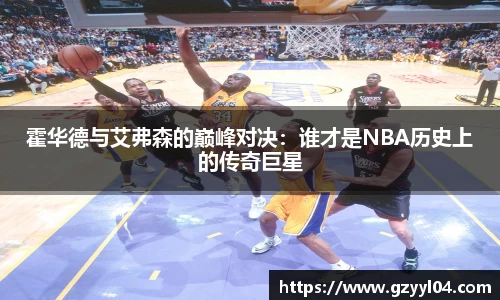霍华德与艾弗森的巅峰对决：谁才是NBA历史上的传奇巨星