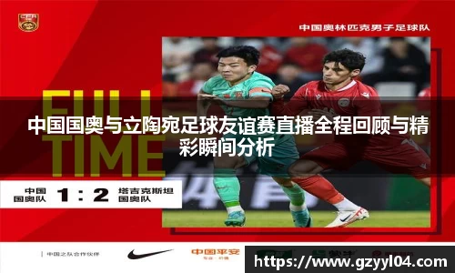 中国国奥与立陶宛足球友谊赛直播全程回顾与精彩瞬间分析