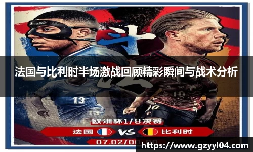 法国与比利时半场激战回顾精彩瞬间与战术分析