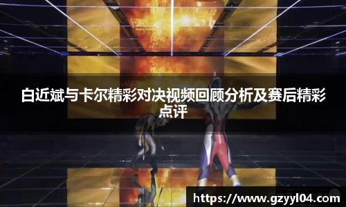 白近斌与卡尔精彩对决视频回顾分析及赛后精彩点评