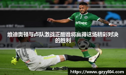 维迪奥顿与卢队激战正酣谁将赢得这场精彩对决的胜利