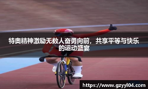 特奥精神激励无数人奋勇向前，共享平等与快乐的运动盛宴