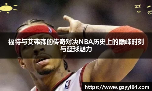 福特与艾弗森的传奇对决NBA历史上的巅峰时刻与篮球魅力
