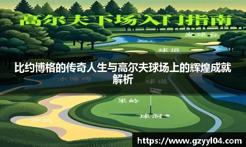 比约博格的传奇人生与高尔夫球场上的辉煌成就解析