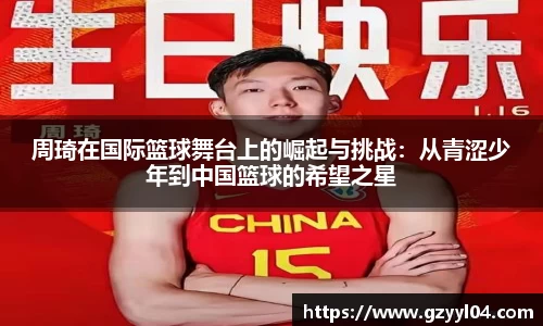 周琦在国际篮球舞台上的崛起与挑战：从青涩少年到中国篮球的希望之星